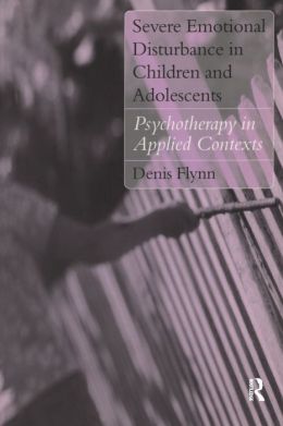 Severe Emotional Disturbance in Children and Adolescents: Psychotherapy in Applied Contexts Denis Flynn