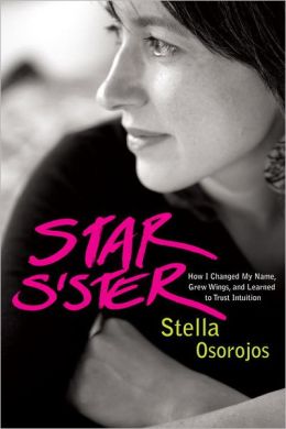 Star Sister: How I Changed My Name, Grew Wings , and Learned to Trust Intuition Stella Osorojos