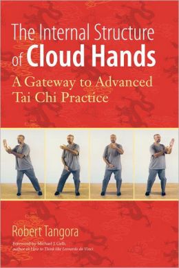 The Internal Structure of Cloud Hands: A Gateway to Advanced T'ai Chi Practice Robert Tangora and Michael J. Gelb