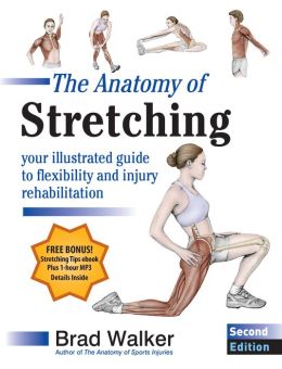 The Anatomy of Stretching, Second Edition: Your Illustrated Guide to Flexibility and Injury Rehabilitation Brad Walker