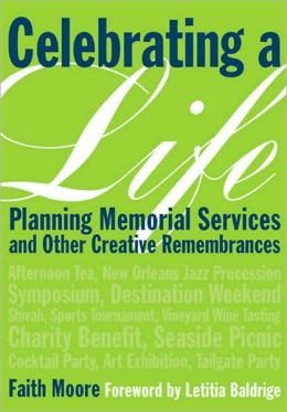 Celebrating a Life: Planning Memorial Services and Other Creative Remembrances Faith Moore and Letitia Baldridge