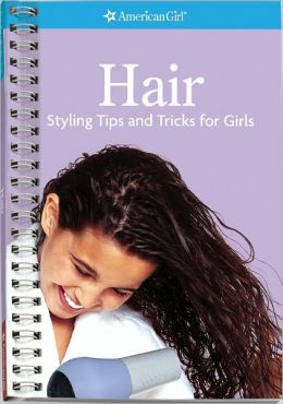 Hair- Styling Tips and Tricks for Girls (American Girl) (American Girl Library) American Girl Editors
