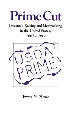 Prime Cut: Livestock Raising and Meatpacking in the United States, 1607-1983 Jimmy M. Skaggs