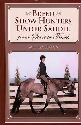 Breed Show Hunters Under Saddle: From Start to Finish Melissa Sexton