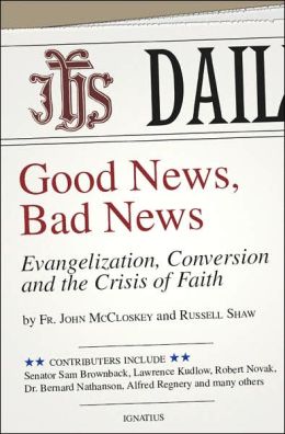 Good News, Bad News: Evangelization, Conversion and the Crisis of Faith C. John McCloskey and Russell Shaw