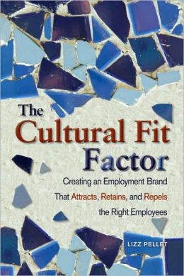 The Cultural Fit Factor: Creating an Employment Brand That Attracts, Retains, and Repels the Right Employees Lizz Pellet