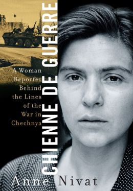 Chienne de Guerre: A Woman Reporter Behind the Lines of the War in Chechnya