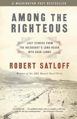 Among the Righteous: Lost Stories from the Holocaust's Long Reach into Arab Lands Robert Satloff
