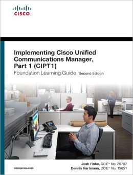 Implementing Cisco Unified Communications Manager, Part 1 (CIPT1) Foundation Learning Guide: (CCNP Voice CIPT1 642-447)