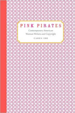 Pink Pirates: Contemporary American Women Writers and Copyright Caren Irr