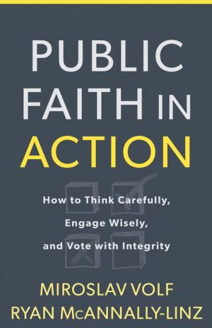 Public Faith in Action: How to Think Carefully, Engage Wisely, and Vote with Integrity