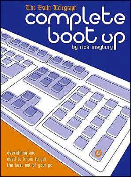 Complete Boot Up: Everything you need to know to get the best out of your PC Rick Maybury