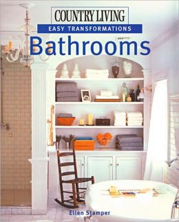 Country Living Easy Transformations: Bathrooms Ellen Stamper and The Editors of Country Living