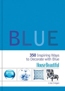 House Beautiful Blue: 350 Inspiring Ways to Decorate with Blue Lisa Cregan