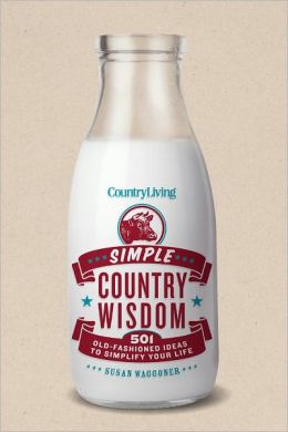 Country Living: Simple Country Wisdom - 501 Old-Fashioned Ideas to Simplify Your Life