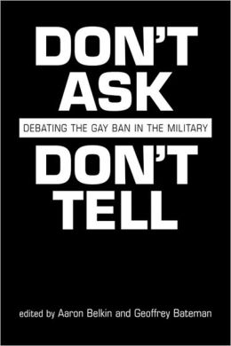 Don't Ask, Don't Tell: Debating the Gay Ban in the Military Aaron Belkin and Geoffrey Bateman