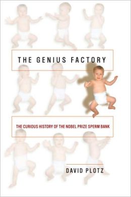 Genius Factory: The Curious History of the Nobel Prize Sperm Bank