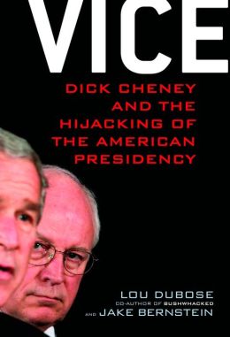 Vice: Dick Cheney and the Hijacking of the American Presidency Lou Dubose and Jake Bernstein