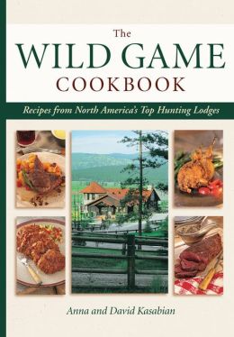 Wild Game Cookbook: Recipes from North America's Top Hunting Resorts and Lodges