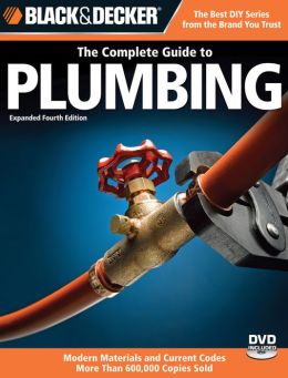 Black & Decker Complete Guide to Plumbing: Expanded 4th Edition - Modern Materials and Current Codes - All New Guide to Working with Gas Pipe