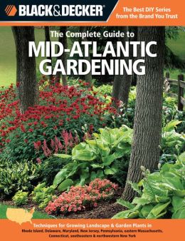 Black & Decker The Complete Guide to Mid-Atlantic Gardening: Techniques for Flowers, Shrubs, Trees & Vegetables in Rhode Island, Delaware, Maryland, New Jersey, Pennsylvania, Eastern Massachusetts, Connecticut, Southeastern & Northwestern New York