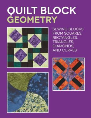 Quilt Block Geometry: Sewing blocks from squares, rectangles, triangles, diamonds, and curves