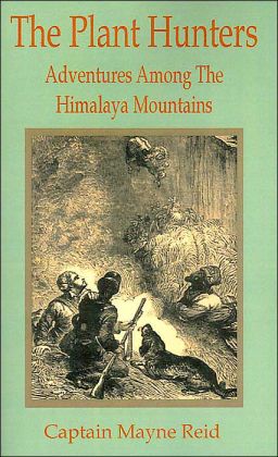 The Plant Hunters - Adventures Among the Himalaya Mountains Mayne Reid