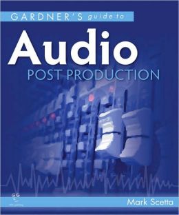 Gardner's Guide to Audio Post Production (Gardner's Guide series) Mark Scetta