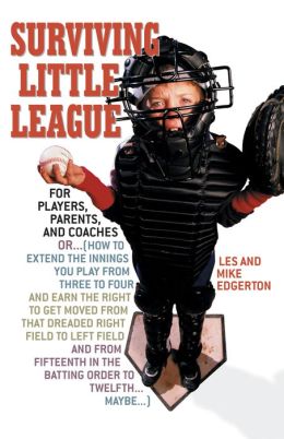 Surviving Little League: For Players, Parents, and Coaches Les Edgerton and Mike Edgerton