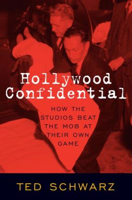Hollywood Confidential: How the Studios Beat the Mob at Their Own Game Ted Schwarz