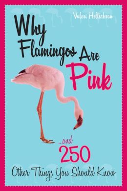 Why Flamingos Are Pink: ...and 250 Other Things You Should Know Valeri R. Helterbran