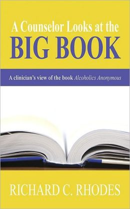 A Counselor Looks at the Big Book: A Clinician's View of the Book Alcoholics Anonymous Richard C. Rhodes