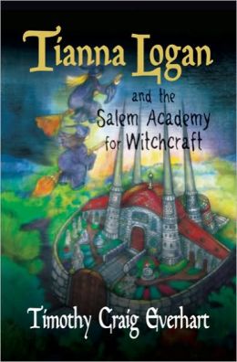 Tianna Logan and the Salem Academy for Witchcraft Timothy Craig Everhart
