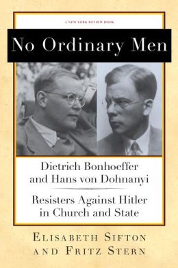 No Ordinary Men: Dietrich Bonhoeffer and Hans von Dohnanyi, Resisters Against Hitler in Church and State Fritz Stern and Elisabeth Sifton