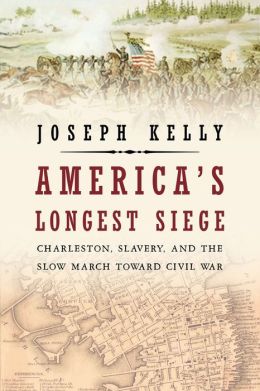 America's Longest Siege: Charleston, Slavery, and the Slow March Toward Civil War