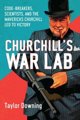 Churchill's War Lab: Codebreakers, Scientists, and the the Mavericks Churchill Led to Victory