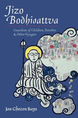 Jizo Bodhisattva: Guardian of Children, Travelers, and Other Voyagers Jan Chozen Bays