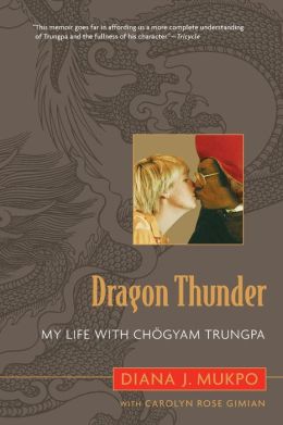 Dragon Thunder: My Life with Chogyam Trungpa Diana J. Mukpo and Carolyn Rose Gimian