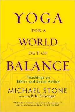 Yoga for a World Out of Balance: Teachings on Ethics and Social Action Michael Stone and B.K.S. Iyengar