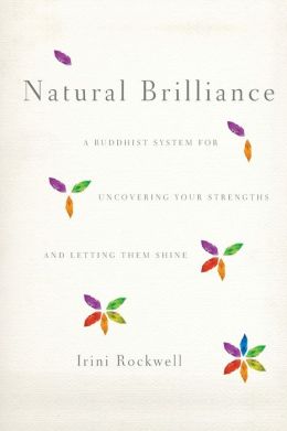 Natural Brilliance: A Buddhist System for Uncovering Your Strengths and Letting Them Shine Irini Rockwell