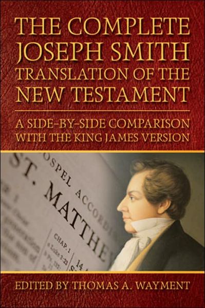 The Complete Joseph Smith Translation of the New Testament: A Side by Side Comparison with the King James Version