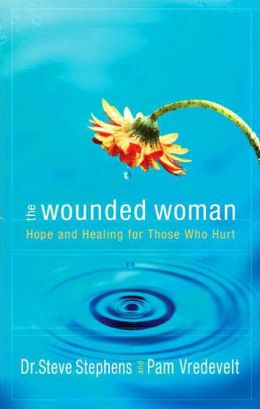 The Wounded Woman: Hope and Healing for Those Who Hurt Steve Stephens and Pam Vredevelt