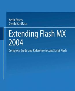 Extending Macromedia Flash MX 2004: Complete Guide and Reference to JavaScript Flash Keith Peters and Todd Yard