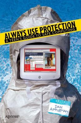 Always Use Protection: A Teen's Guide to Safe Computing Daniel S. Appleman