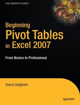 Beginning PivotTables in Excel 2007: From Novice to Professional (Beginning from Novice to Professional) Debra Dalgleish
