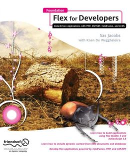 Foundation Flex for Developers: Data-Driven Applications with PHP, ASP.NET, ColdFusion, and LCDS Sas Jacobs and Koen De Weggheleire