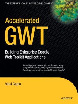 Accelerated GWT: Building Enterprise Google Web Toolkit Applications Vipul Gupta