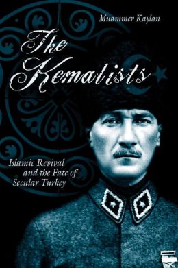 The Kemalists: Islamic Revival and the Fate of Secular Turkey Muammer Kaylan