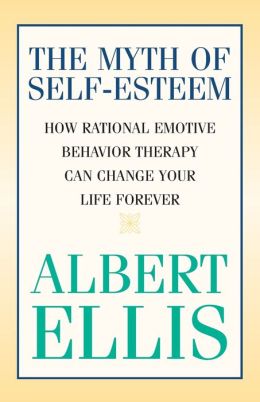 The Myth of Self-esteem: How Rational Emotive Behavior Therapy Can Change Your Life Forever Albert Ellis