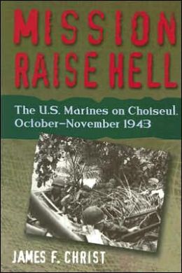 Mission Raise Hell: US Marines on Choiseul October-November 1943 James F. Christ